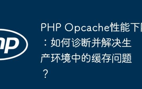 PHP Opcache性能下降：如何诊断并解决生产环境中的缓存问题？