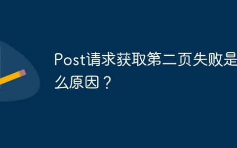 Post请求获取第二页失败是什么原因？