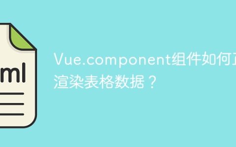 Vue.component组件如何正确渲染表格数据？