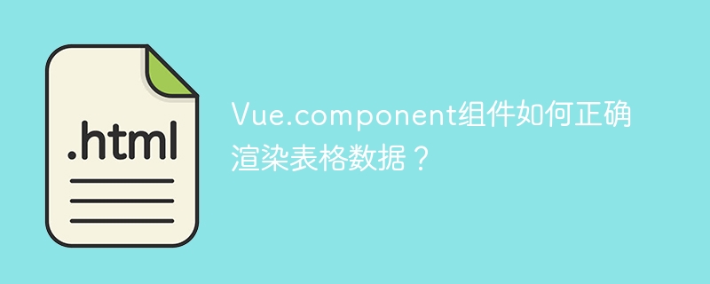 Vue.component组件如何正确渲染表格数据?
