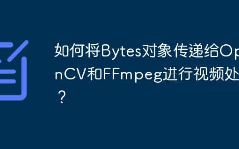 如何将Bytes对象传递给OpenCV和FFmpeg进行视频处理？