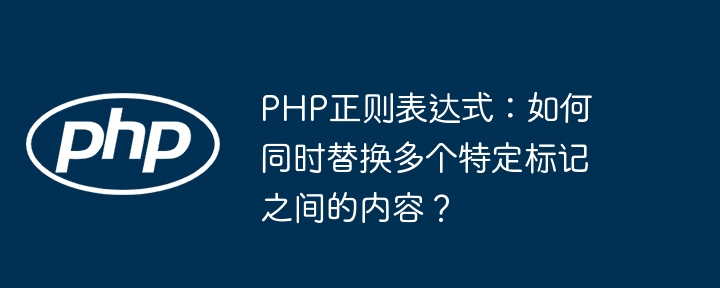 php正则表达式:如何同时替换多个特定标记之间的内容?
