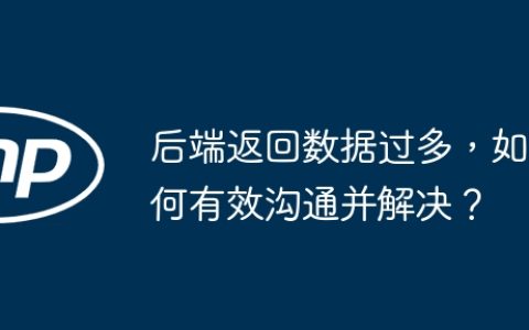 后端返回数据过多，如何有效沟通并解决？