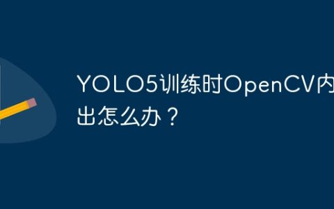 YOLO5训练时OpenCV内存溢出怎么办？