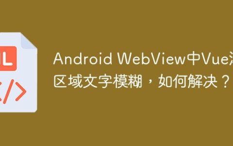 Android WebView中Vue滚动区域文字模糊，如何解决？