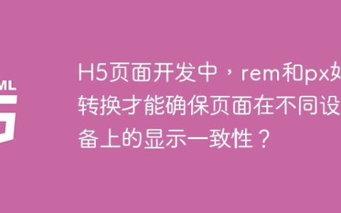 H5页面开发中，rem和px如何转换才能确保页面在不同设备上的显示一致性？