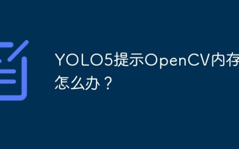 YOLO5提示OpenCV内存溢出怎么办？