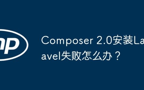 Composer 2.0安装Laravel失败怎么办？