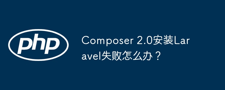 composer 2.0安装laravel失败怎么办？