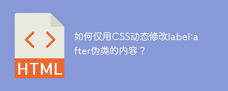 如何仅用CSS动态修改label:after伪类的内容？