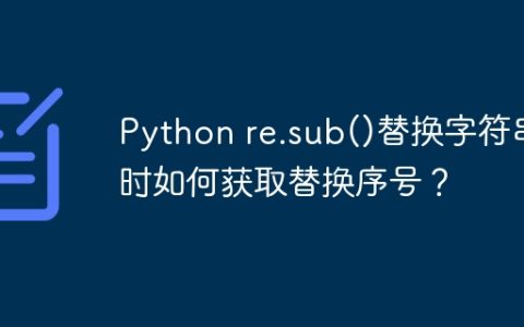 Python re.sub()替换字符串时如何获取替换序号？