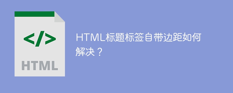 HTML标题标签自带边距如何解决?