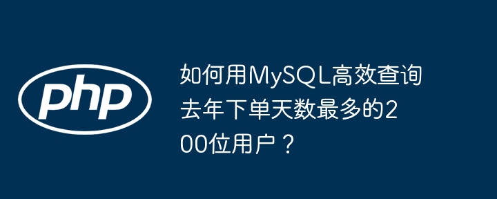 如何用mysql高效查询去年下单天数最多的200位用户？