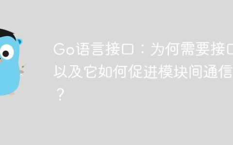 Go语言接口：为何需要接口以及它如何促进模块间通信？