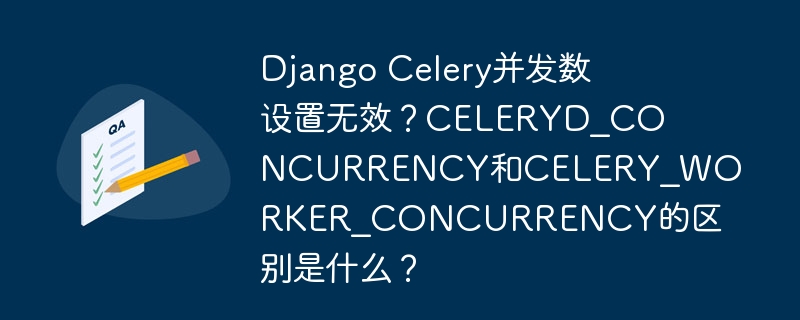 django celery并发数设置无效?celeryd_concurrency和celery_worker_concurrency的区别是什么?