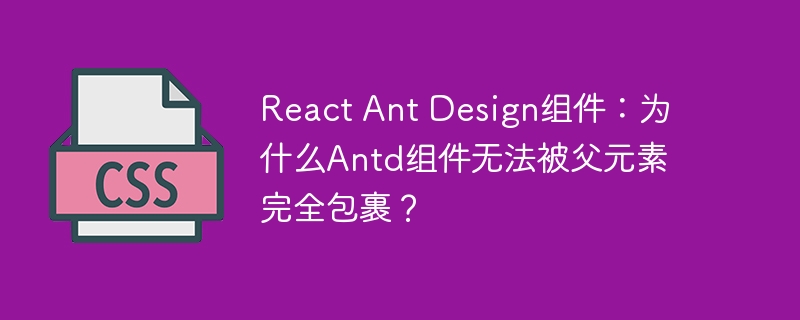 react ant design组件:为什么antd组件无法被父元素完全包裹?