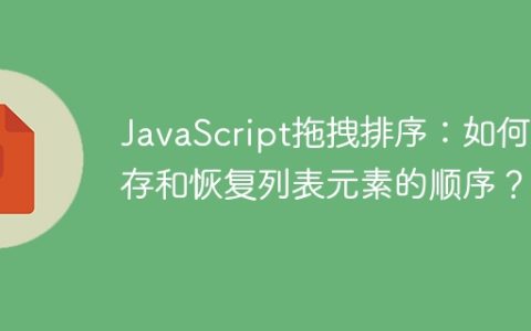 JavaScript拖拽排序：如何保存和恢复列表元素的顺序？