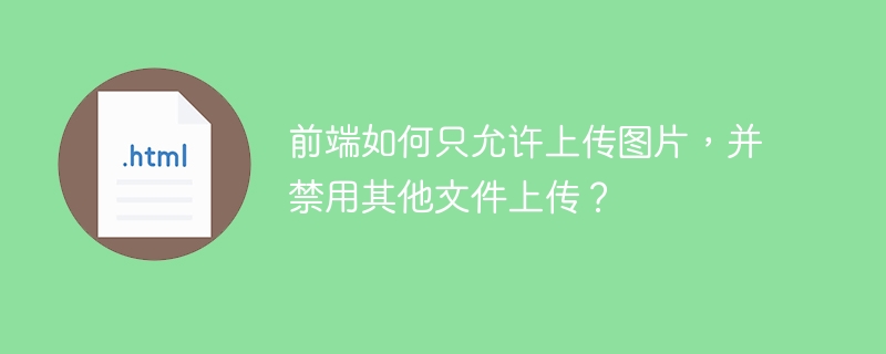 前端如何只允许上传图片,并禁用其他文件上传?