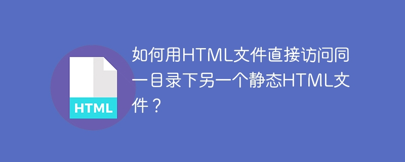 如何用HTML文件直接访问同一目录下另一个静态HTML文件?