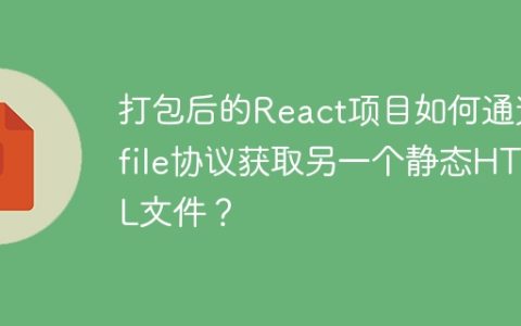 打包后的React项目如何通过file协议获取另一个静态HTML文件？