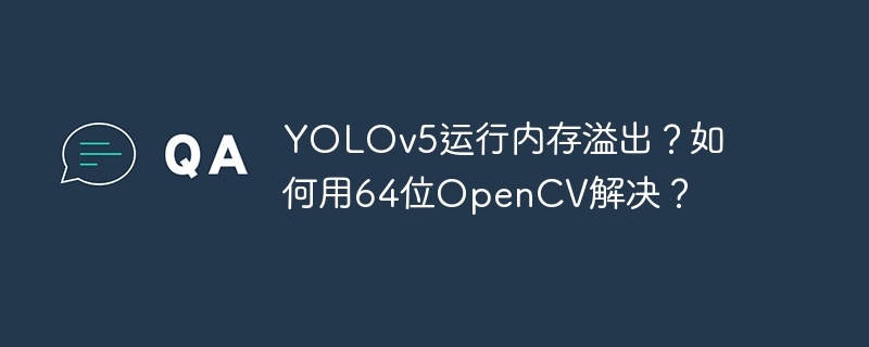 yolov5运行内存溢出?如何用64位opencv解决?