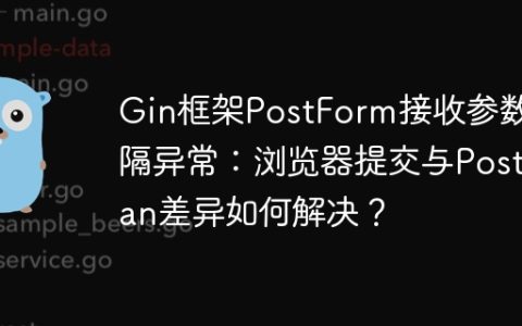Gin框架PostForm接收参数间隔异常：浏览器提交与Postman差异如何解决？