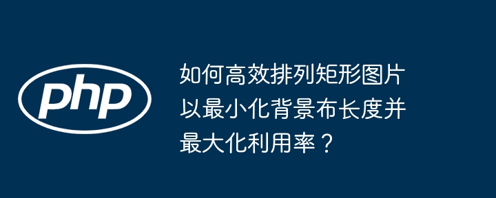 如何高效排列矩形图片以最小化背景布长度并最大化利用率?
