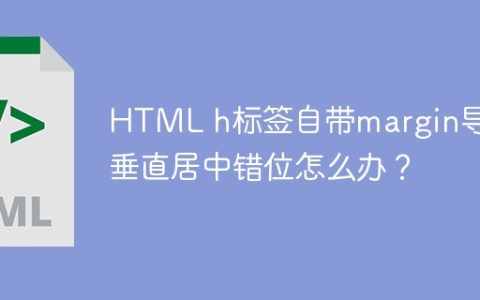 HTML h标签自带margin导致垂直居中错位怎么办？