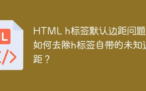HTML h标签默认边距问题：如何去除h标签自带的未知边距？