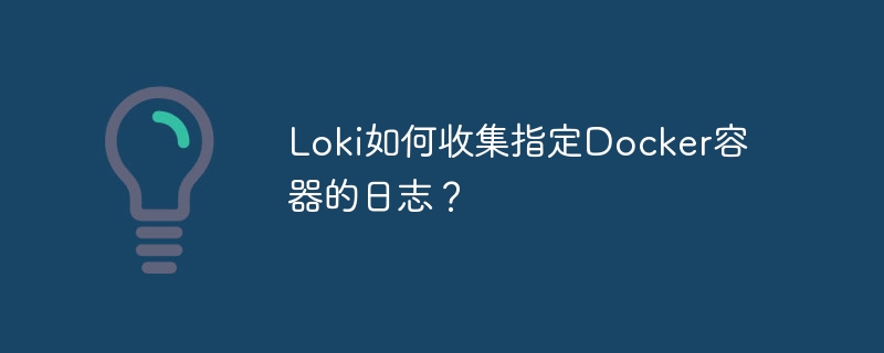 loki如何收集指定docker容器的日志?