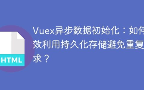 Vuex异步数据初始化：如何高效利用持久化存储避免重复请求？