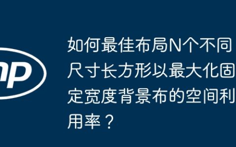 如何最佳布局N个不同尺寸长方形以最大化固定宽度背景布的空间利用率？