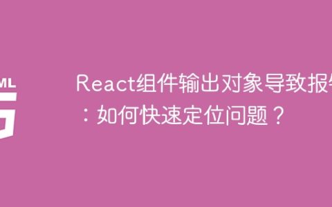 React组件输出对象导致报错：如何快速定位问题？