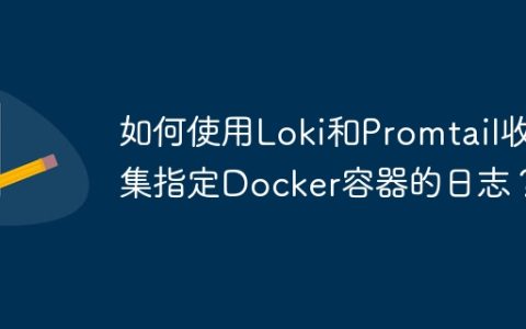 如何使用Loki和Promtail收集指定Docker容器的日志？