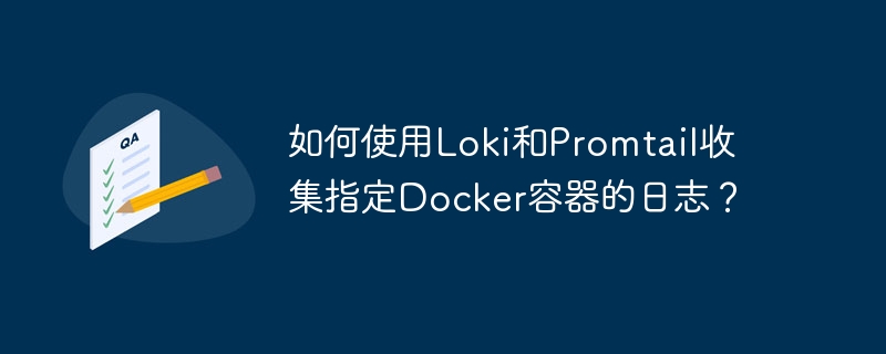 如何使用loki和promtail收集指定docker容器的日志?