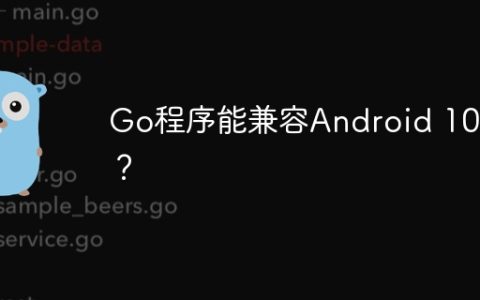 Go程序能兼容Android 10吗？