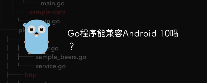 go程序能兼容android 10吗?