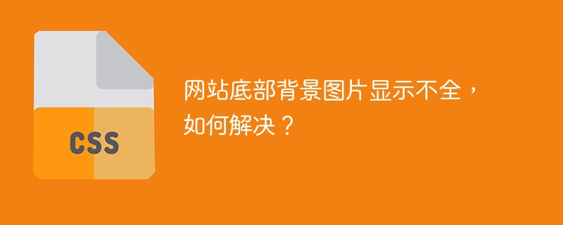 网站底部背景图片显示不全,如何解决?