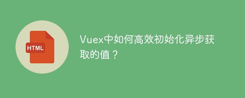 Vuex中如何高效初始化异步获取的值？