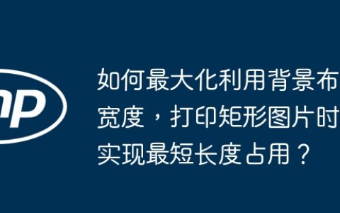 如何最大化利用背景布宽度，打印矩形图片时实现最短长度占用？