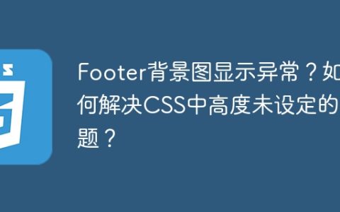 Footer背景图显示异常？如何解决CSS中高度未设定的问题？