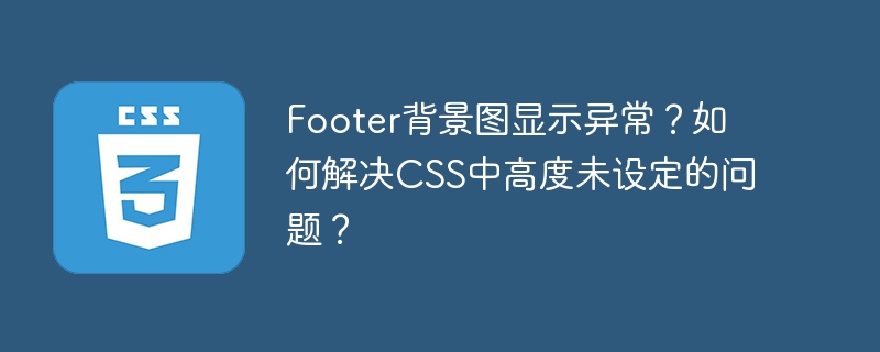 footer背景图显示异常?如何解决css中高度未设定的问题?