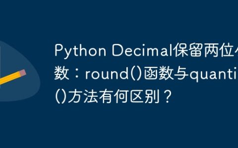 Python Decimal保留两位小数：round()函数与quantize()方法有何区别？