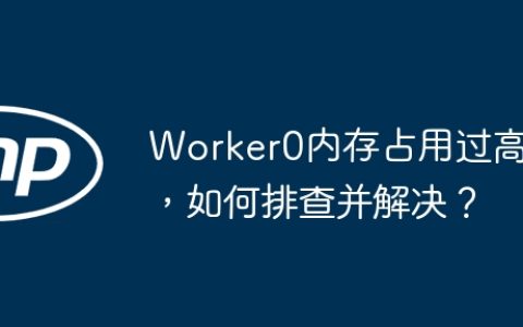 Worker0内存占用过高，如何排查并解决？