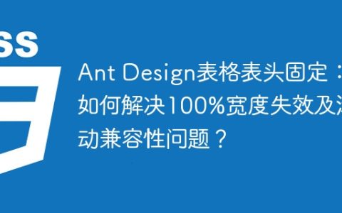 Ant Design表格表头固定：如何解决100%宽度失效及滚动兼容性问题？