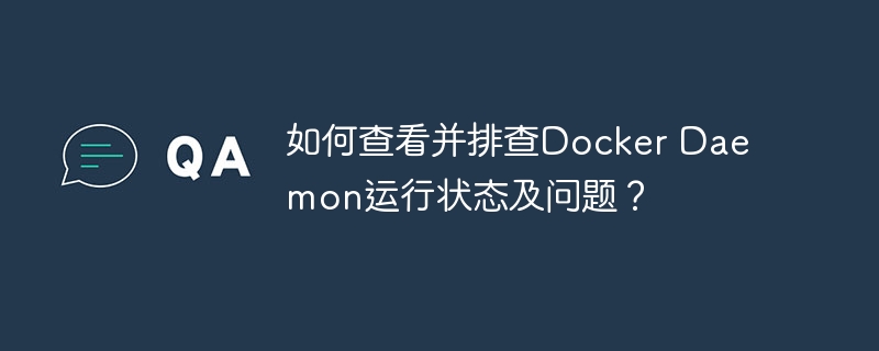 如何查看并排查docker daemon运行状态及问题?