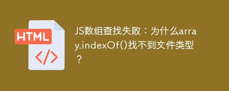 JS数组查找失败:为什么array.indexOf()找不到文件类型?