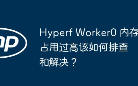 Hyperf Worker0 内存占用过高该如何排查和解决？