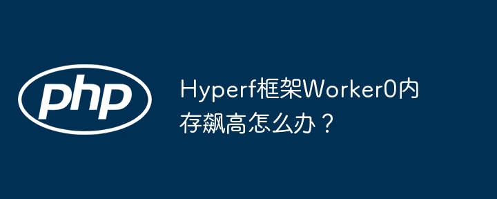hyperf框架worker0内存飙高怎么办?