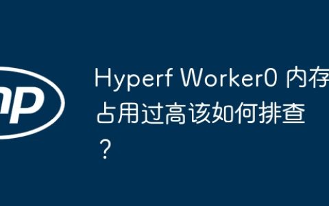 Hyperf Worker0 内存占用过高该如何排查？